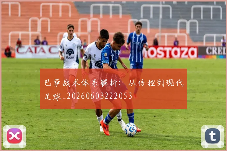 巴萨战术体系解析：从传控到现代足球_20260603222053