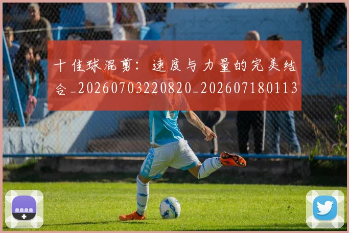 十佳球混剪：速度与力量的完美结合_20260703220820_20260718011356