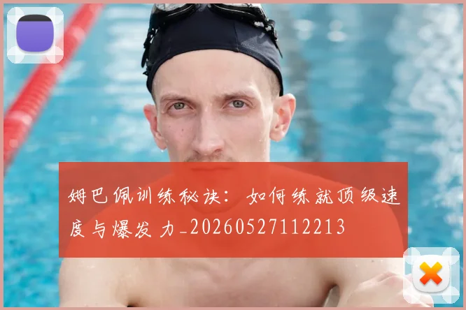 姆巴佩训练秘诀:如何练就顶级速度与爆发力_20260527112213