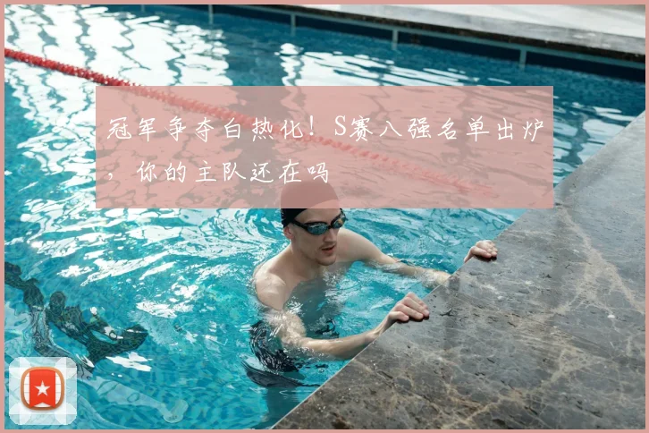 冠军争夺白热化!S赛八强名单出炉,你的主队还在吗