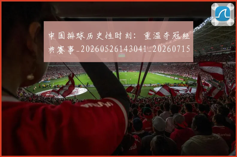 中国排球历史性时刻:重温夺冠经典赛事_20260526143041_20260715194153