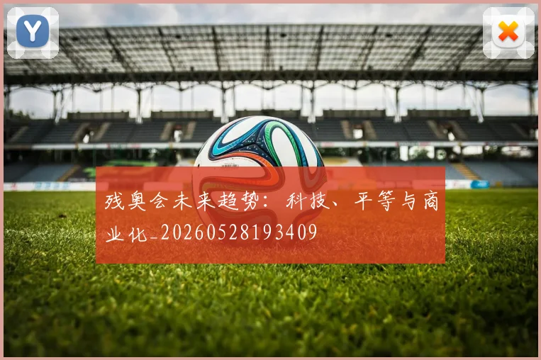残奥会未来趋势:科技、平等与商业化_20260528193409