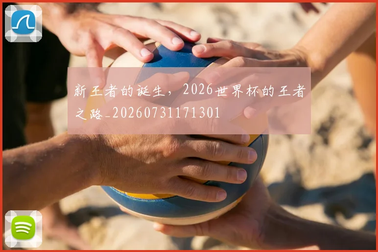 新王者的诞生,2026世界杯的王者之路_20260731171301