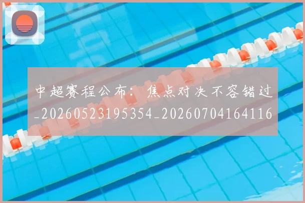 中超赛程公布:焦点对决不容错过_20260523195354_20260704164116