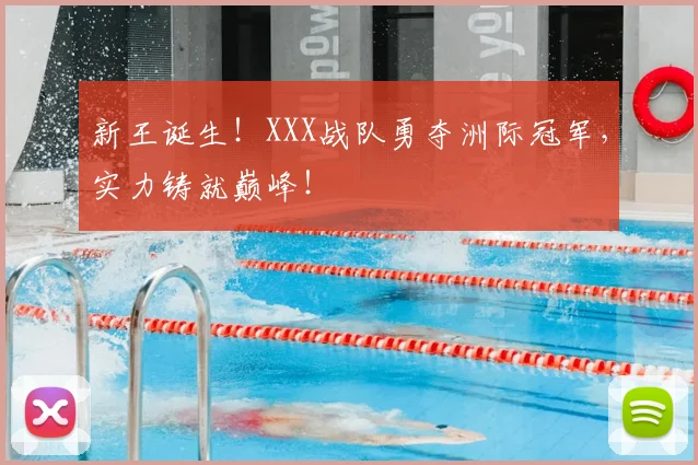新王诞生!XXX战队勇夺洲际冠军,实力铸就巅峰!