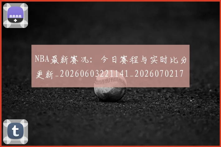 NBA最新赛况：今日赛程与实时比分更新_20260603221141_20260702170748