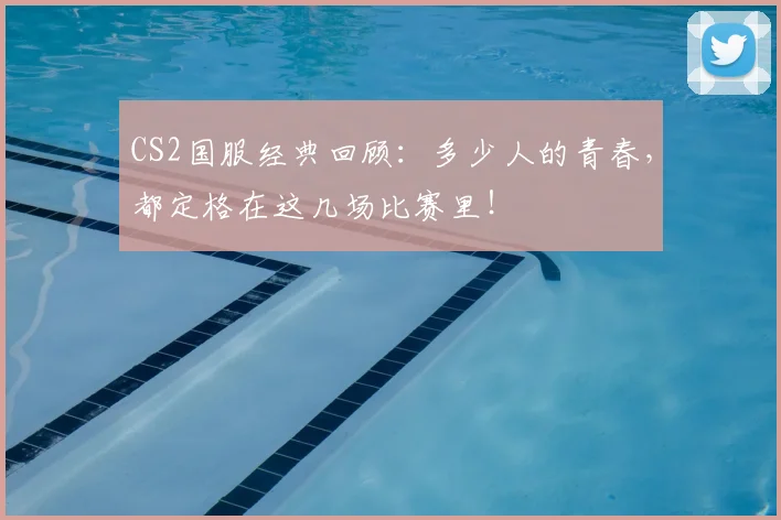 CS2国服经典回顾:多少人的青春,都定格在这几场比赛里!