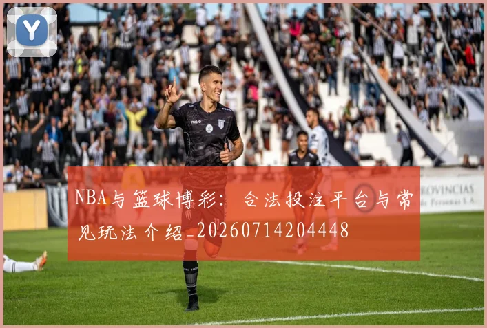 NBA与篮球博彩：合法投注平台与常见玩法介绍_20260714204448