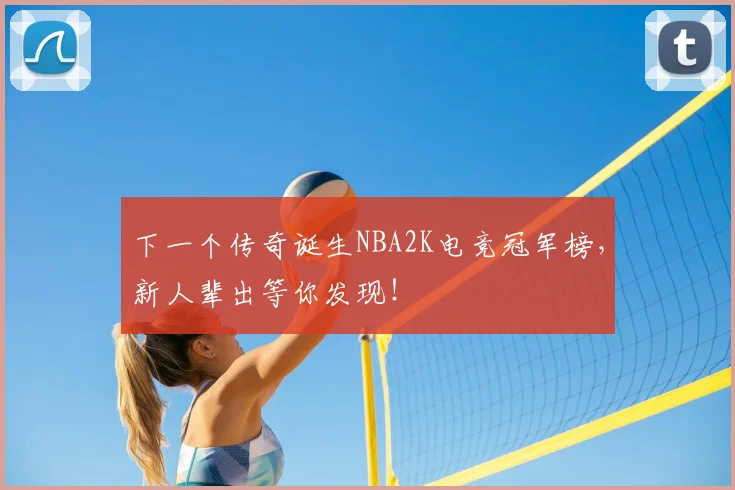 下一个传奇诞生NBA2K电竞冠军榜,新人辈出等你发现!