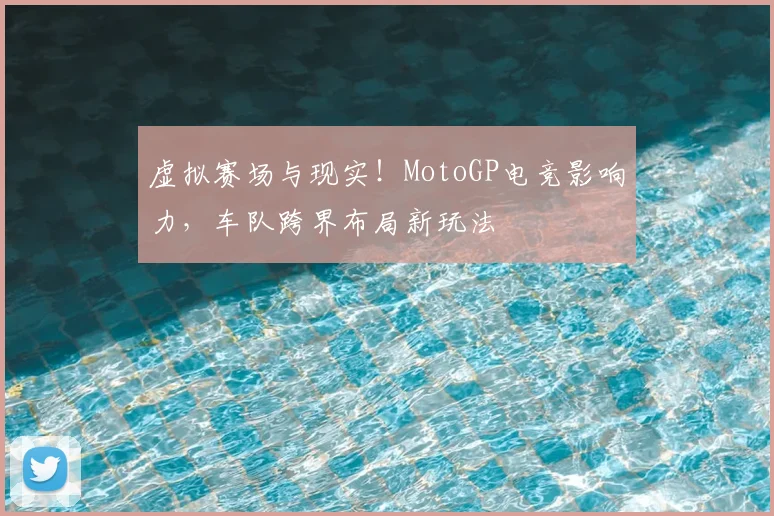 虚拟赛场与现实!MotoGP电竞影响力,车队跨界布局新玩法
