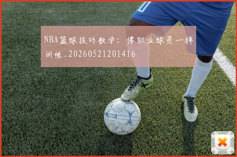 NBA篮球技巧教学：像职业球员一样训练_20260521201416