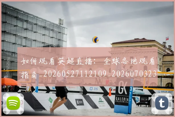如何观看英超直播:全球各地观看指南_20260527112109_20260703230854