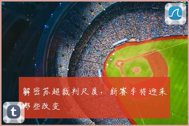 解密苏超裁判尺度,新赛季将迎来哪些改变
