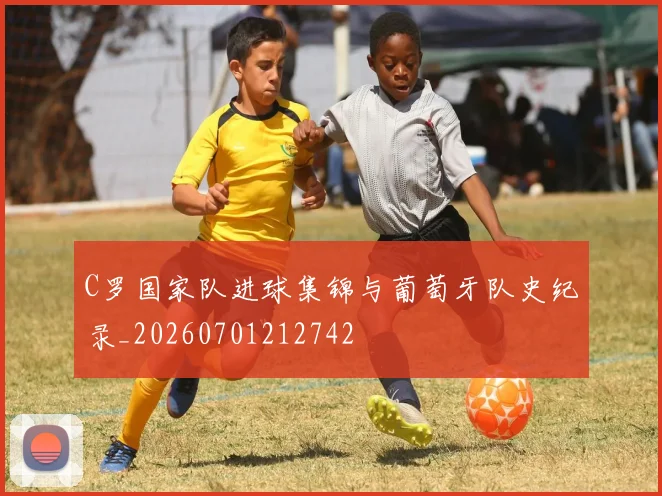 C罗国家队进球集锦与葡萄牙队史纪录_20260701212742