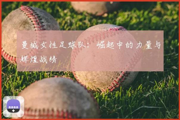 曼城女性足球队：崛起中的力量与辉煌战绩