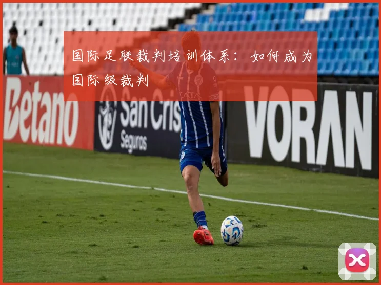 国际足联裁判培训体系:如何成为国际级裁判