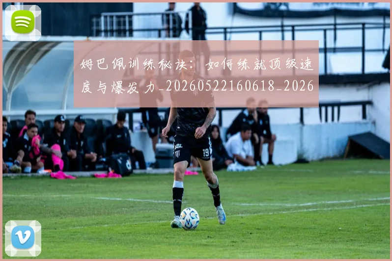 姆巴佩训练秘诀:如何练就顶级速度与爆发力_20260522160618_20260720190651