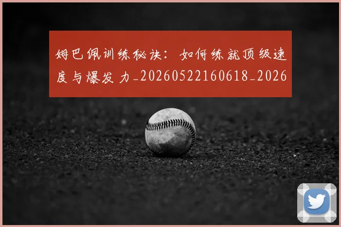 姆巴佩训练秘诀:如何练就顶级速度与爆发力_20260522160618_20260720190651