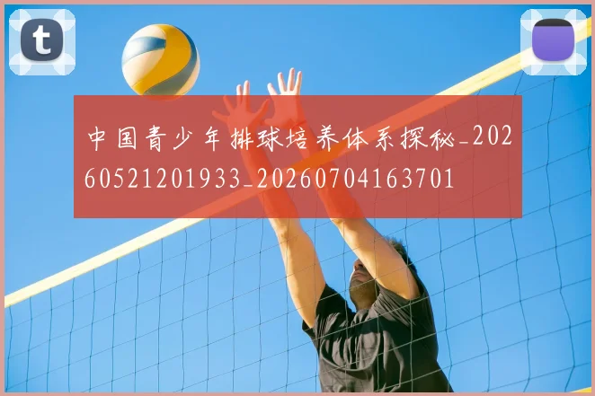 中国青少年排球培养体系探秘_20260521201933_20260704163701