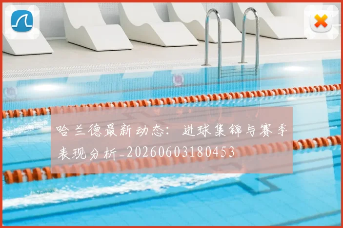 哈兰德最新动态:进球集锦与赛季表现分析_20260603180453