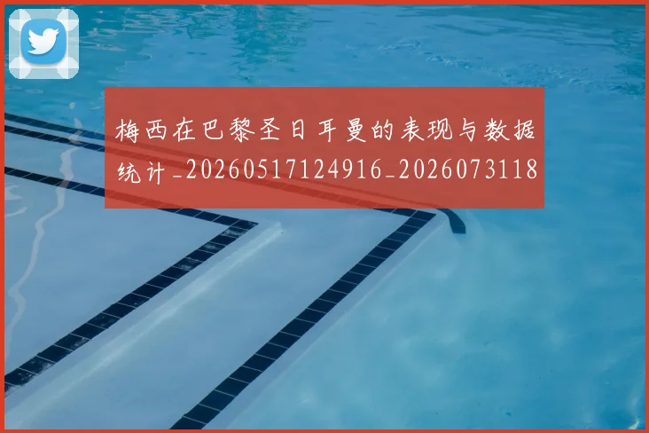 梅西在巴黎圣日耳曼的表现与数据统计_20260517124916_20260731180847