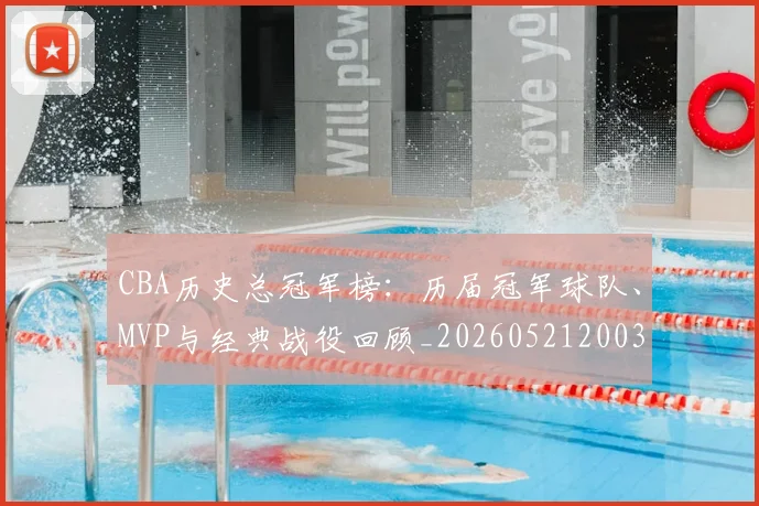 CBA历史总冠军榜：历届冠军球队、MVP与经典战役回顾_20260521200307