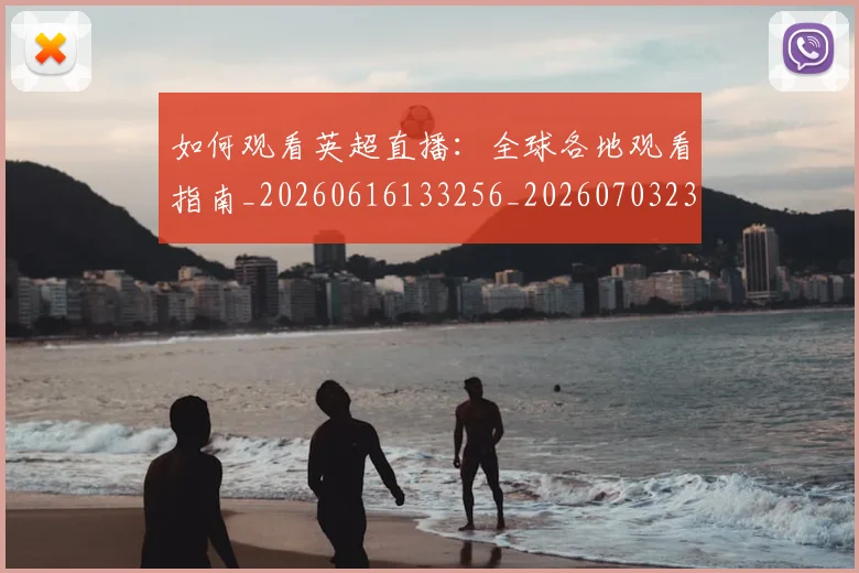 如何观看英超直播:全球各地观看指南_20260616133256_20260703230856