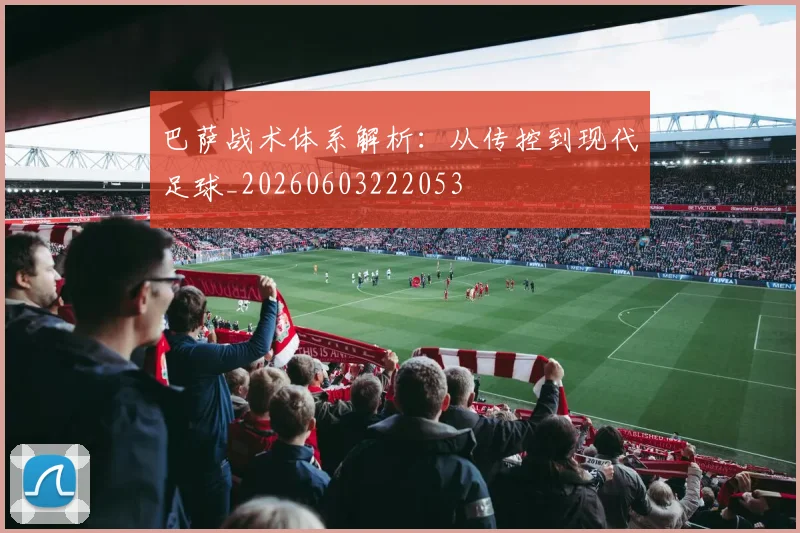 巴萨战术体系解析：从传控到现代足球_20260603222053