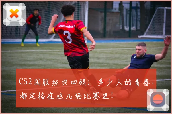 CS2国服经典回顾：多少人的青春，都定格在这几场比赛里！