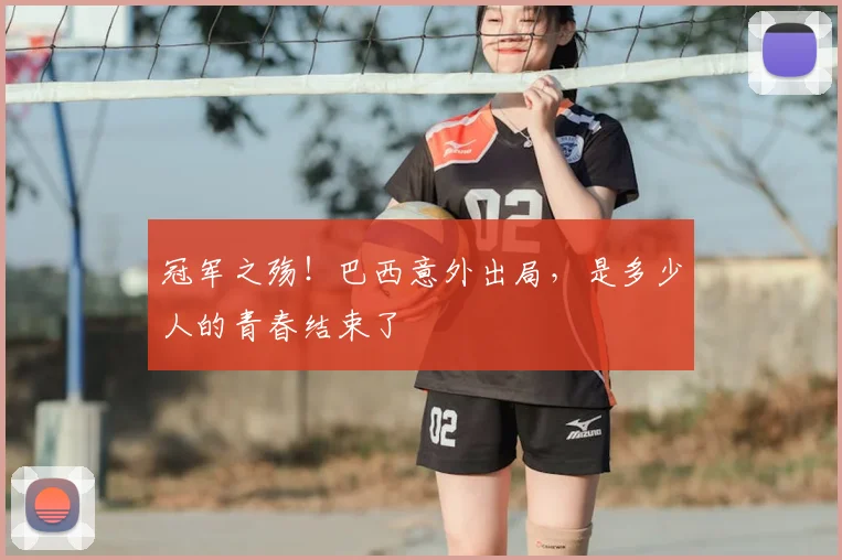 冠军之殇!巴西意外出局,是多少人的青春结束了