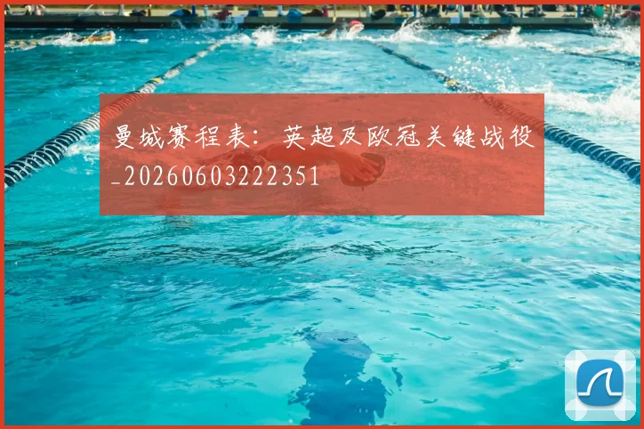 曼城赛程表:英超及欧冠关键战役_20260603222351