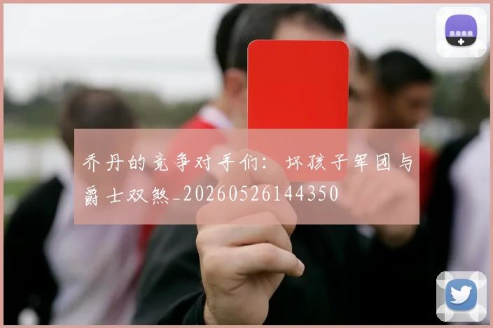 乔丹的竞争对手们:坏孩子军团与爵士双煞_20260526144350