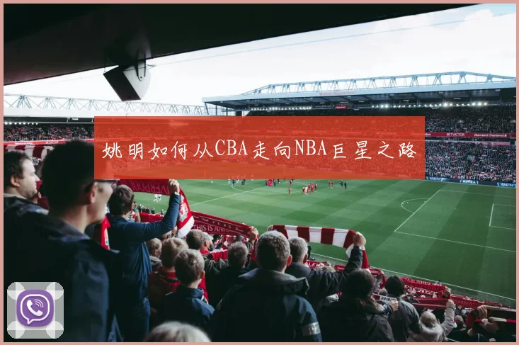 姚明如何从CBA走向NBA巨星之路
