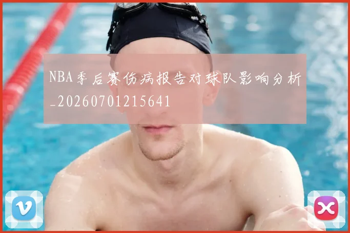 NBA季后赛伤病报告对球队影响分析_20260701215641