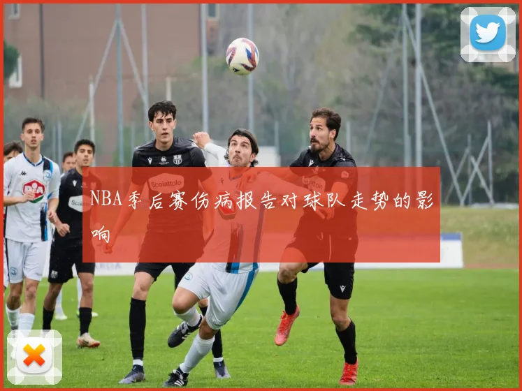 NBA季后赛伤病报告对球队走势的影响