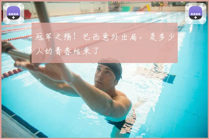 冠军之殇!巴西意外出局,是多少人的青春结束了