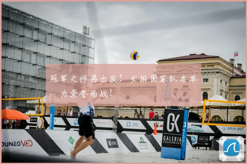 冠军之师再出发!女排国家队名单,为荣誉而战!