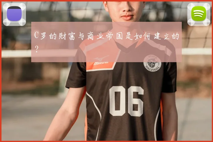 C罗的财富与商业帝国是如何建立的？