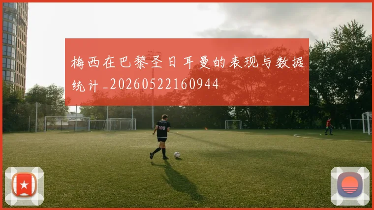 梅西在巴黎圣日耳曼的表现与数据统计_20260522160944