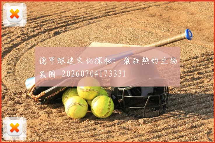 德甲球迷文化探秘：最狂热的主场氛围_20260704173331