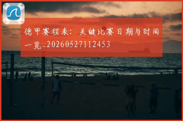 德甲赛程表：关键比赛日期与时间一览_20260527112453