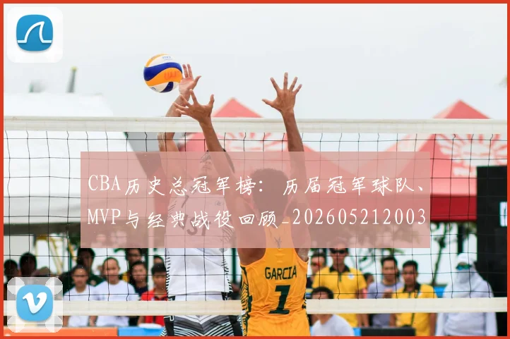 CBA历史总冠军榜：历届冠军球队、MVP与经典战役回顾_20260521200307_20260701210342