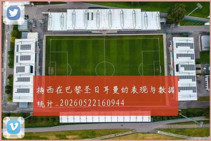 梅西在巴黎圣日耳曼的表现与数据统计_20260522160944