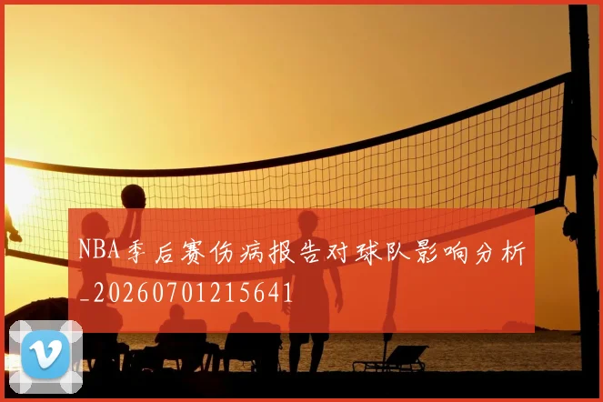 NBA季后赛伤病报告对球队影响分析_20260701215641