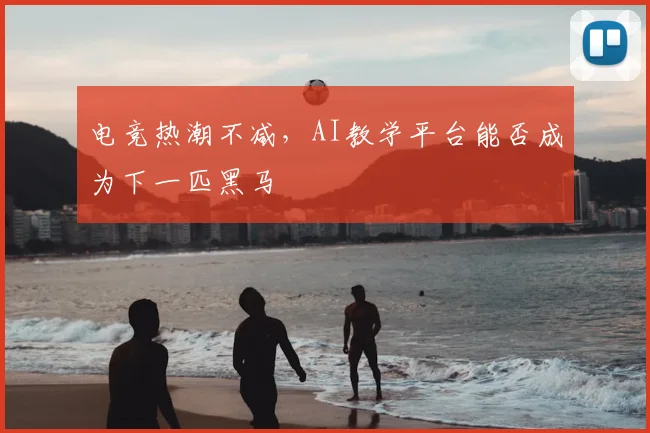 电竞热潮不减,AI教学平台能否成为下一匹黑马
