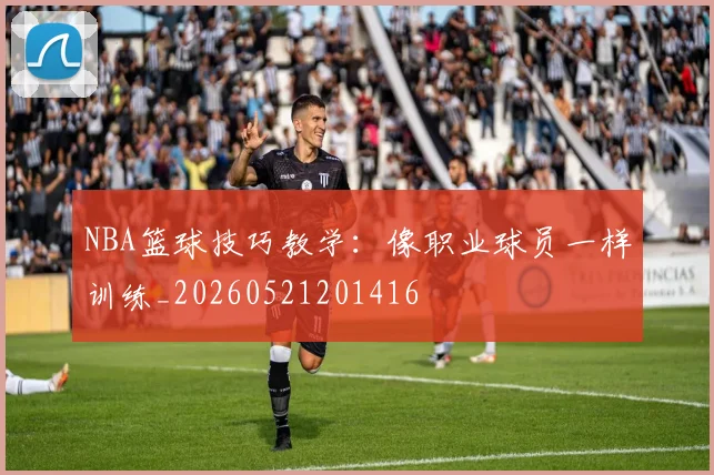 NBA篮球技巧教学:像职业球员一样训练_20260521201416