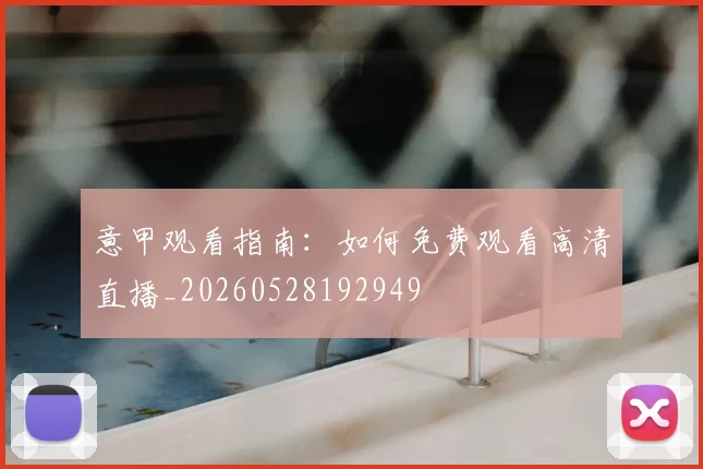 意甲观看指南:如何免费观看高清直播_20260528192949