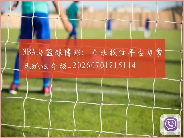 NBA与篮球博彩:合法投注平台与常见玩法介绍_20260701215114