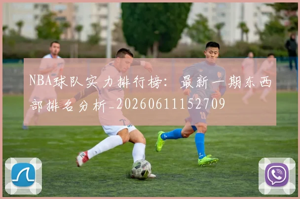 NBA球队实力排行榜：最新一期东西部排名分析_20260611152709