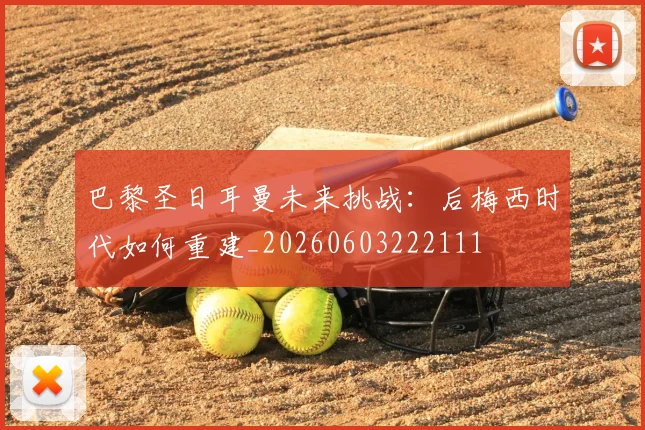 巴黎圣日耳曼未来挑战:后梅西时代如何重建_20260603222111